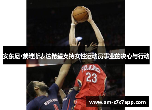 安东尼·戴维斯表达希望支持女性运动员事业的决心与行动