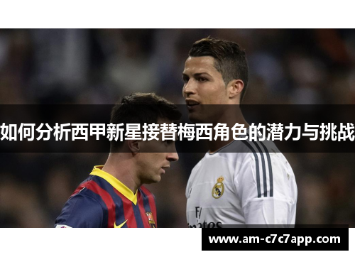 如何分析西甲新星接替梅西角色的潜力与挑战 如何分析西甲新星接替梅西角色的潜力与挑战