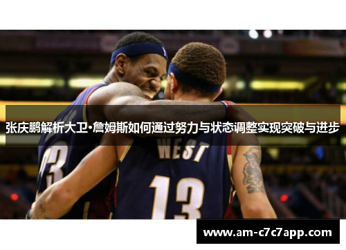 张庆鹏解析大卫·詹姆斯如何通过努力与状态调整实现突破与进步 张庆鹏解析大卫·詹姆斯如何通过努力与状态调整实现突破与进步