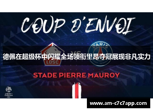 德佩在超级杯中闪耀全场领衔里昂夺冠展现非凡实力 德佩在超级杯中闪耀全场领衔里昂夺冠展现非凡实力