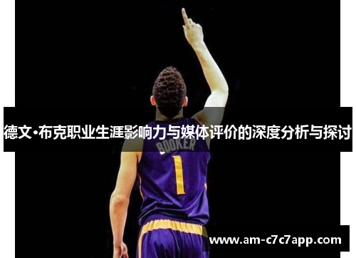 德文·布克职业生涯影响力与媒体评价的深度分析与探讨 德文·布克职业生涯影响力与媒体评价的深度分析与探讨