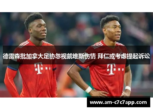 德雷森批加拿大足协忽视戴维斯伤情 拜仁或考虑提起诉讼 德雷森批加拿大足协忽视戴维斯伤情 拜仁或考虑提起诉讼