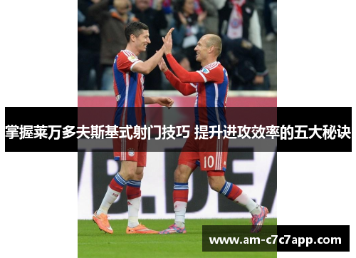 掌握莱万多夫斯基式射门技巧 提升进攻效率的五大秘诀 掌握莱万多夫斯基式射门技巧 提升进攻效率的五大秘诀