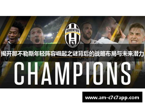 揭开那不勒斯年轻阵容崛起之谜背后的战略布局与未来潜力 揭开那不勒斯年轻阵容崛起之谜背后的战略布局与未来潜力