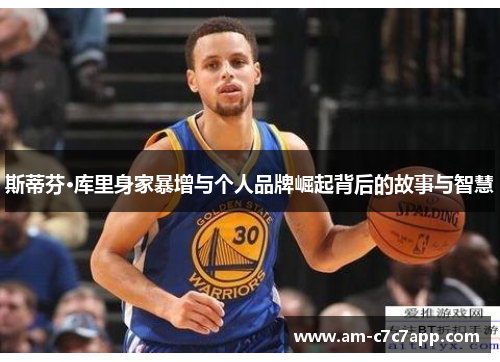 斯蒂芬·库里身家暴增与个人品牌崛起背后的故事与智慧 斯蒂芬·库里身家暴增与个人品牌崛起背后的故事与智慧