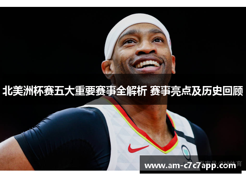 北美洲杯赛五大重要赛事全解析 赛事亮点及历史回顾