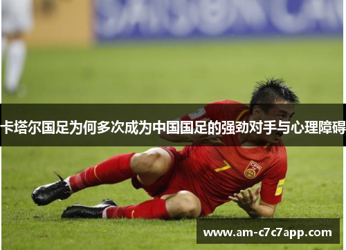 卡塔尔国足为何多次成为中国国足的强劲对手与心理障碍 卡塔尔国足为何多次成为中国国足的强劲对手与心理障碍