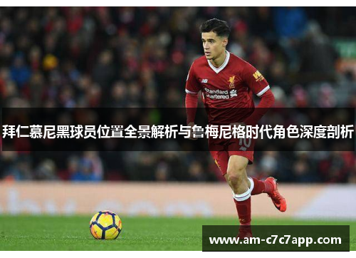 拜仁慕尼黑球员位置全景解析与鲁梅尼格时代角色深度剖析