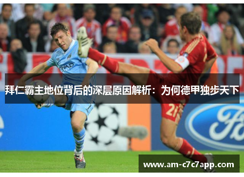 拜仁霸主地位背后的深层原因解析:为何德甲独步天下 拜仁霸主地位背后的深层原因解析:为何德甲独步天下