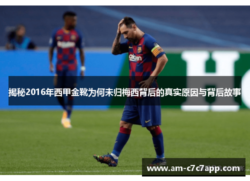 揭秘2016年西甲金靴为何未归梅西背后的真实原因与背后故事