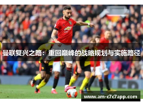 曼联复兴之路：重回巅峰的战略规划与实施路径