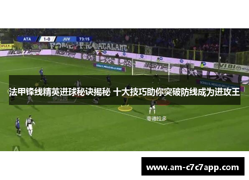 法甲锋线精英进球秘诀揭秘 十大技巧助你突破防线成为进攻王