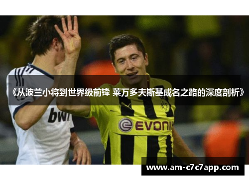 《从波兰小将到世界级前锋 莱万多夫斯基成名之路的深度剖析》 《从波兰小将到世界级前锋 莱万多夫斯基成名之路的深度剖析》