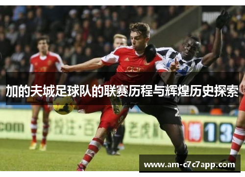 加的夫城足球队的联赛历程与辉煌历史探索 加的夫城足球队的联赛历程与辉煌历史探索