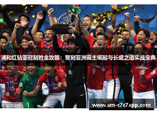 浦和红钻亚冠制胜全攻略:复刻亚洲霸主崛起与长盛之道实战宝典 浦和红钻亚冠制胜全攻略:复刻亚洲霸主崛起与长盛之道实战宝典