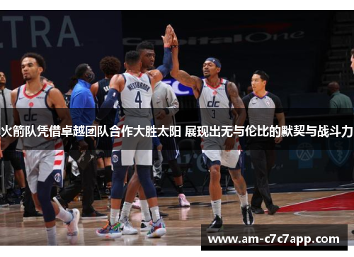 火箭队凭借卓越团队合作大胜太阳 展现出无与伦比的默契与战斗力 火箭队凭借卓越团队合作大胜太阳 展现出无与伦比的默契与战斗力