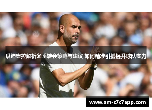 瓜迪奥拉解析冬季转会策略与建议 如何精准引援提升球队实力