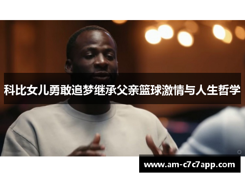 科比女儿勇敢追梦继承父亲篮球激情与人生哲学