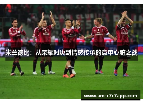 米兰德比：从荣耀对决到情感传承的意甲心脏之战