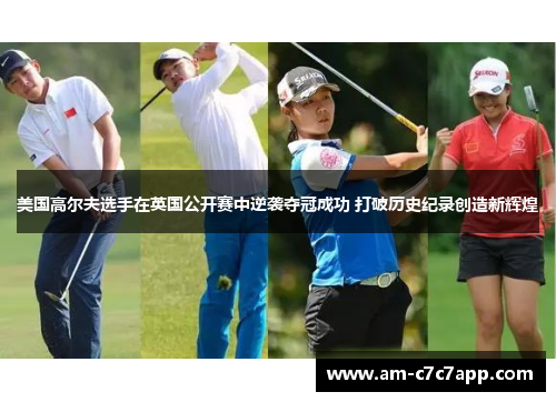 美国高尔夫选手在英国公开赛中逆袭夺冠成功 打破历史纪录创造新辉煌