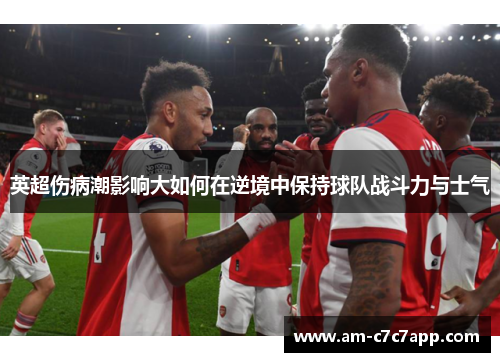 英超伤病潮影响大如何在逆境中保持球队战斗力与士气