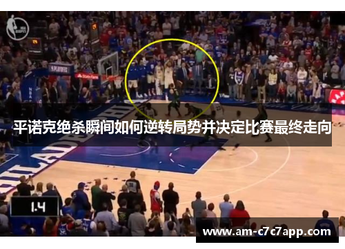 平诺克绝杀瞬间如何逆转局势并决定比赛最终走向 平诺克绝杀瞬间如何逆转局势并决定比赛最终走向