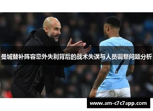 曼城替补阵容意外失利背后的战术失误与人员调整问题分析