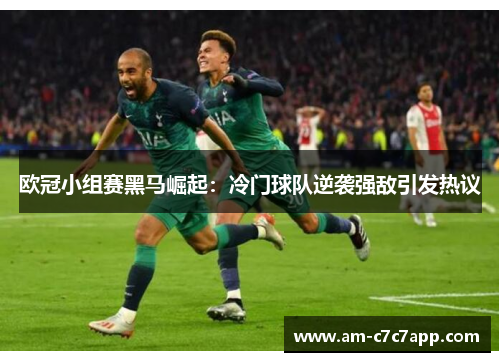 欧冠小组赛黑马崛起：冷门球队逆袭强敌引发热议