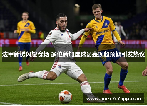 法甲新援闪耀赛场 多位新加盟球员表现超预期引发热议 法甲新援闪耀赛场 多位新加盟球员表现超预期引发热议