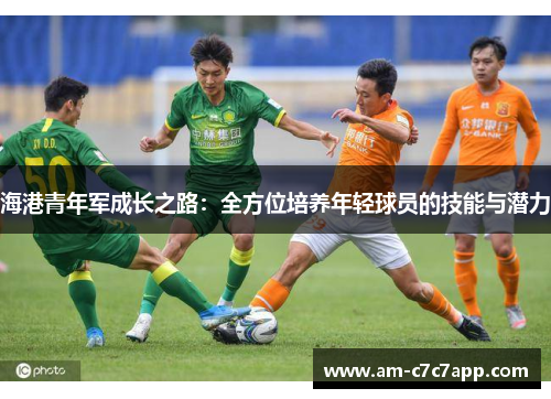 海港青年军成长之路:全方位培养年轻球员的技能与潜力 海港青年军成长之路:全方位培养年轻球员的技能与潜力