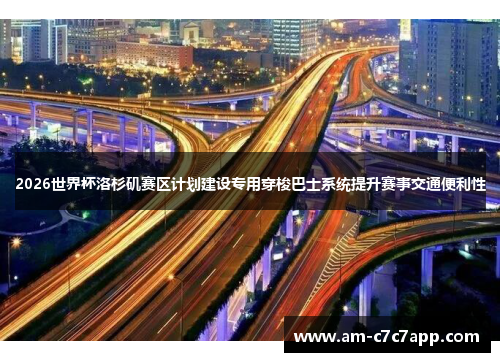 2026世界杯洛杉矶赛区计划建设专用穿梭巴士系统提升赛事交通便利性