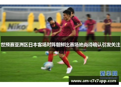 世预赛亚洲区日本客场对阵朝鲜比赛场地尚待确认引发关注