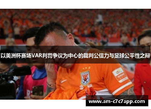 以美洲杯赛场VAR判罚争议为中心的裁判公信力与足球公平性之辩 以美洲杯赛场VAR判罚争议为中心的裁判公信力与足球公平性之辩
