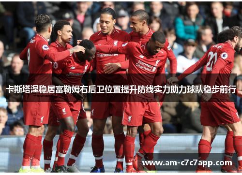 卡斯塔涅稳居富勒姆右后卫位置提升防线实力助力球队稳步前行 卡斯塔涅稳居富勒姆右后卫位置提升防线实力助力球队稳步前行