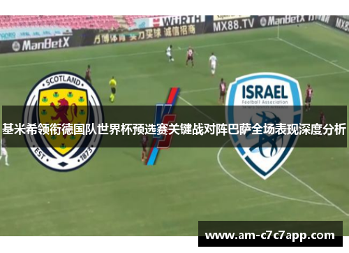 基米希领衔德国队世界杯预选赛关键战对阵巴萨全场表现深度分析 基米希领衔德国队世界杯预选赛关键战对阵巴萨全场表现深度分析