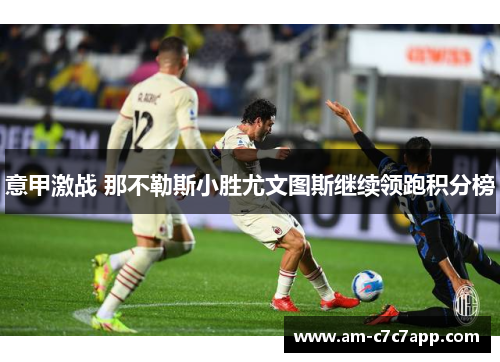 意甲激战 那不勒斯小胜尤文图斯继续领跑积分榜
