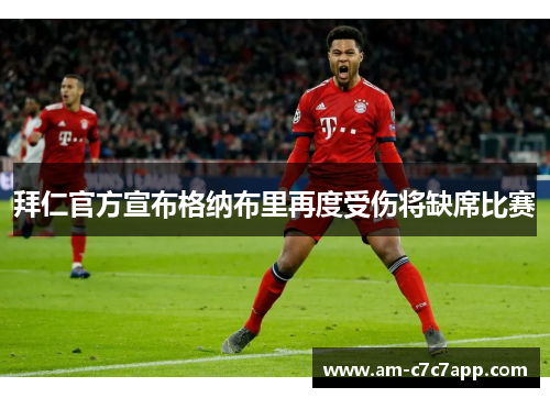 拜仁官方宣布格纳布里再度受伤将缺席比赛 拜仁官方宣布格纳布里再度受伤将缺席比赛
