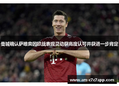 曼城确认萨维奥因欧战表现灵动获高度认可并获进一步肯定