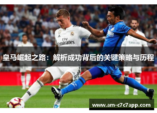 皇马崛起之路：解析成功背后的关键策略与历程