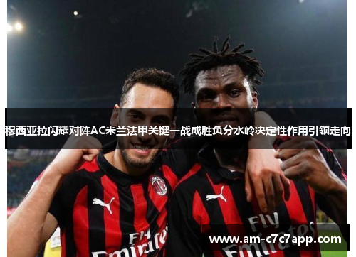 穆西亚拉闪耀对阵AC米兰法甲关键一战成胜负分水岭决定性作用引领走向