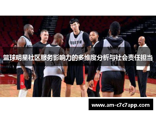 篮球明星社区服务影响力的多维度分析与社会责任担当