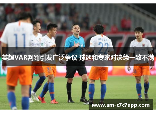 英超VAR判罚引发广泛争议 球迷和专家对决策一致不满
