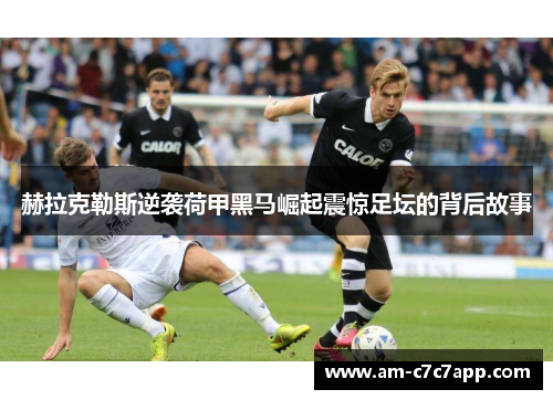 赫拉克勒斯逆袭荷甲黑马崛起震惊足坛的背后故事