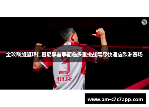 金玟哉加盟拜仁慕尼黑首季面临多重挑战需尽快适应欧洲赛场
