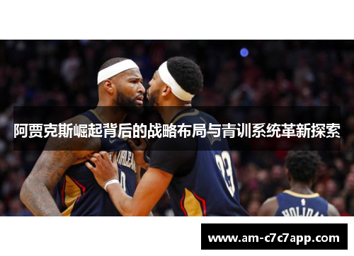 阿贾克斯崛起背后的战略布局与青训系统革新探索